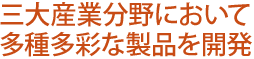 三大産業分野において多種多彩な製品を開発